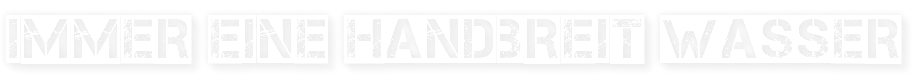 Immer eine Handbreit Wasser 